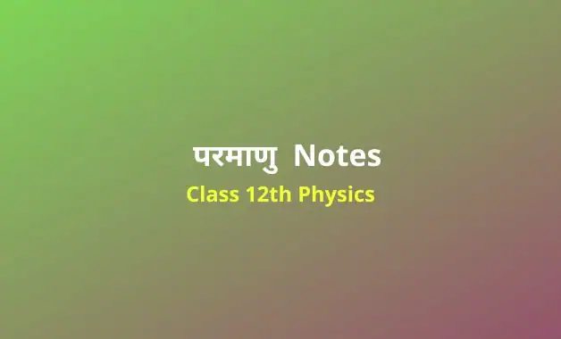 कक्षा 12 भौतिकी अध्याय 12 परमाणु नोट्स