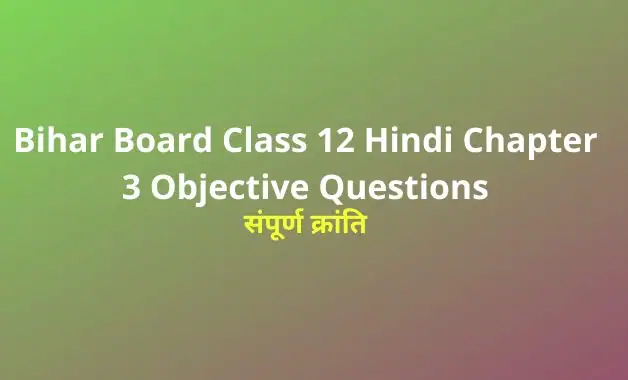 Bihar Board Class 12 Hindi 100 Marks Chapter 3 संपूर्ण क्रांति Objective Questions